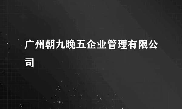 广州朝九晚五企业管理有限公司