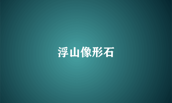 浮山像形石
