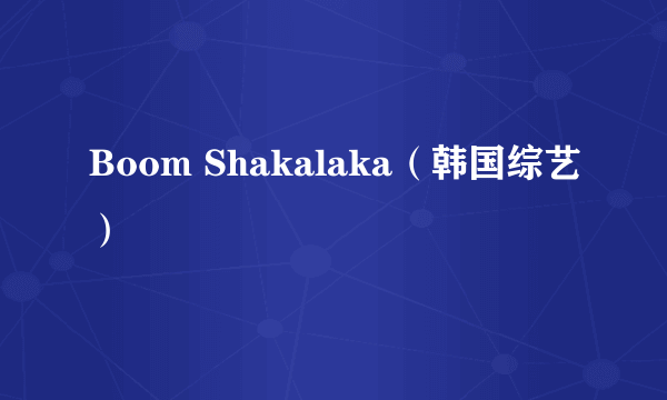 Boom Shakalaka（韩国综艺）