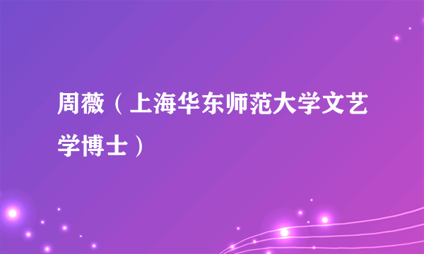 周薇（上海华东师范大学文艺学博士）