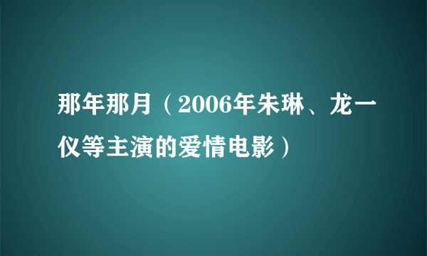 那年那月（2006年朱琳、龙一仪等主演的爱情电影）