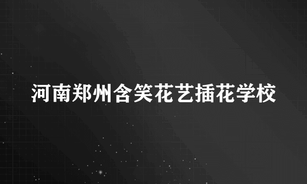 河南郑州含笑花艺插花学校