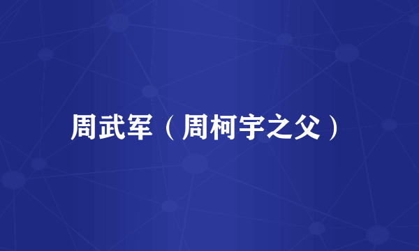 周武军（周柯宇之父）