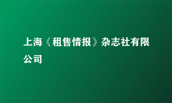 上海《租售情报》杂志社有限公司
