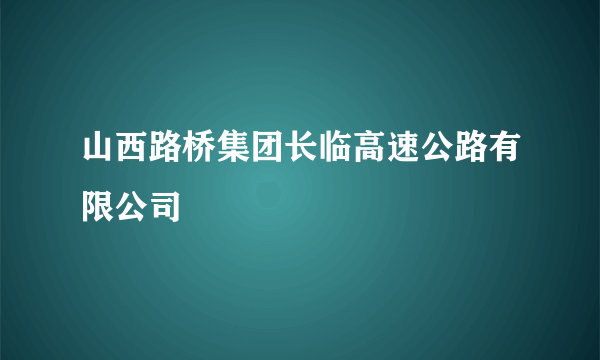山西路桥集团长临高速公路有限公司