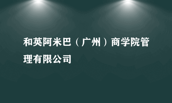 和英阿米巴（广州）商学院管理有限公司
