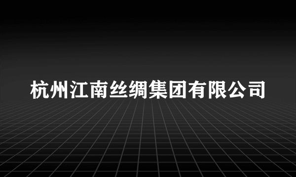 杭州江南丝绸集团有限公司