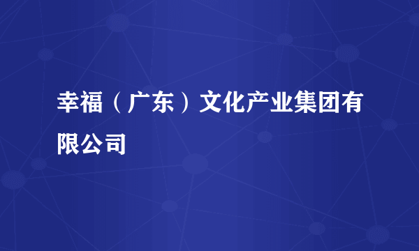 幸福（广东）文化产业集团有限公司
