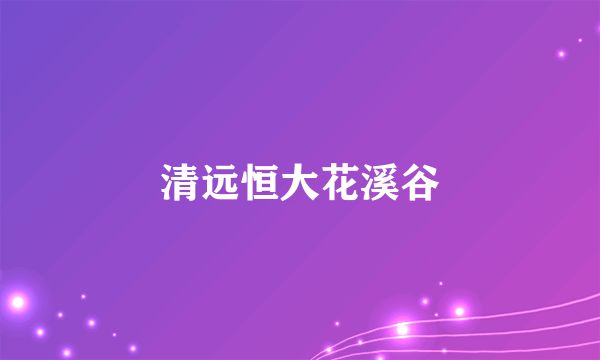 清远恒大花溪谷