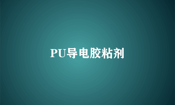 PU导电胶粘剂