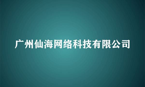 广州仙海网络科技有限公司