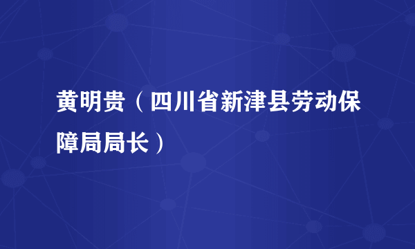 黄明贵（四川省新津县劳动保障局局长）