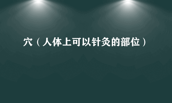 穴（人体上可以针灸的部位）