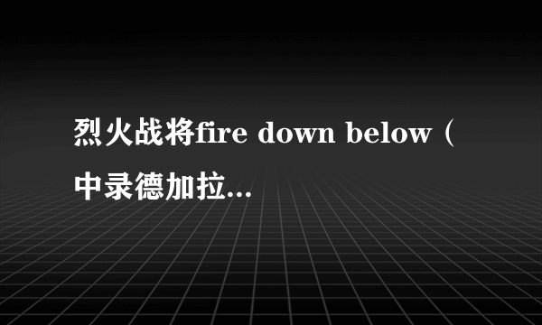 烈火战将fire down below（中录德加拉国语配音2VCD）