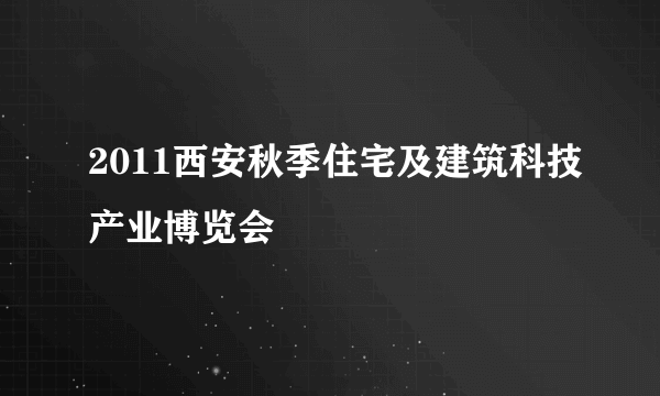 2011西安秋季住宅及建筑科技产业博览会