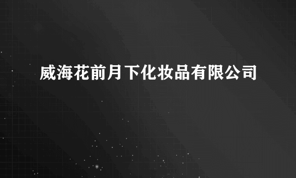 威海花前月下化妆品有限公司