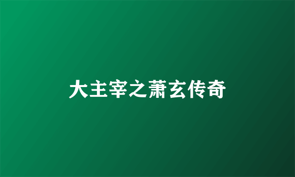 大主宰之萧玄传奇