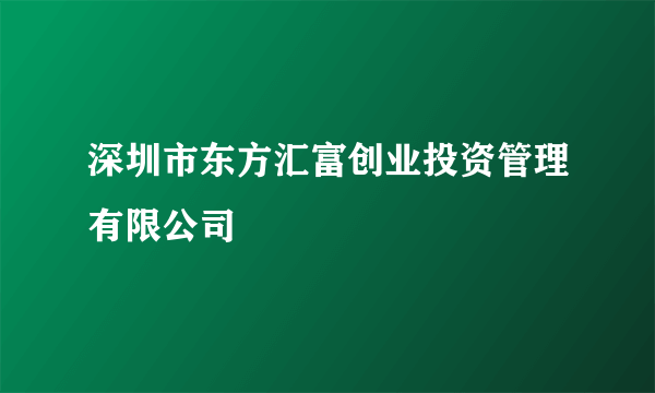 深圳市东方汇富创业投资管理有限公司