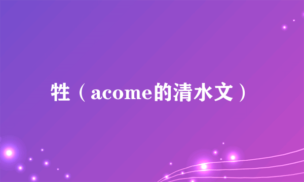牲（acome的清水文）