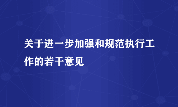 关于进一步加强和规范执行工作的若干意见