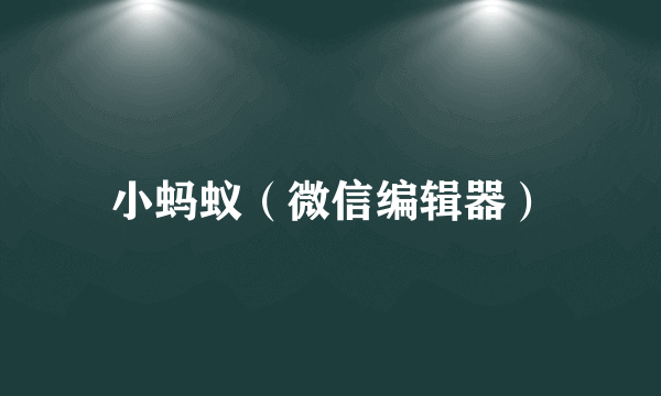 小蚂蚁（微信编辑器）