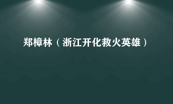 郑樟林（浙江开化救火英雄）