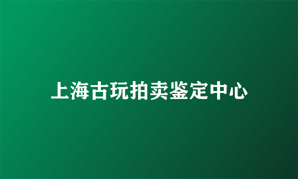 上海古玩拍卖鉴定中心