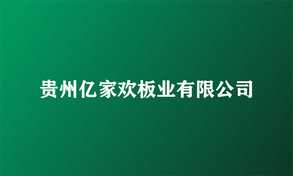 贵州亿家欢板业有限公司