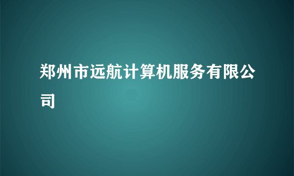 郑州市远航计算机服务有限公司