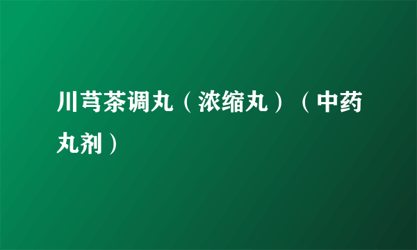 川芎茶调丸（浓缩丸）（中药丸剂）