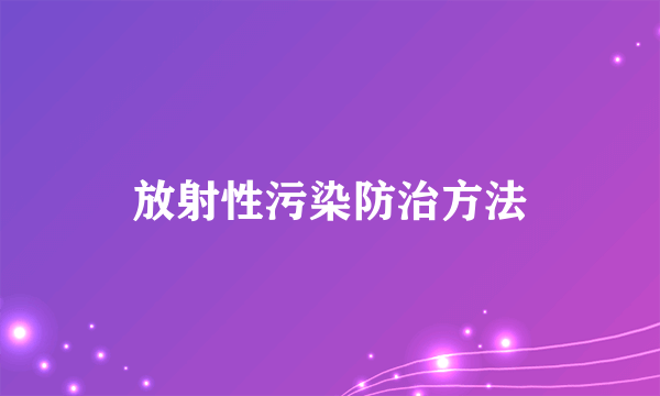 放射性污染防治方法