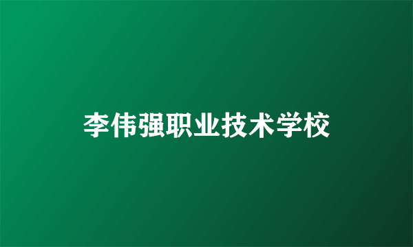 李伟强职业技术学校