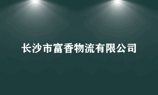 长沙市富香物流有限公司