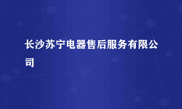 长沙苏宁电器售后服务有限公司