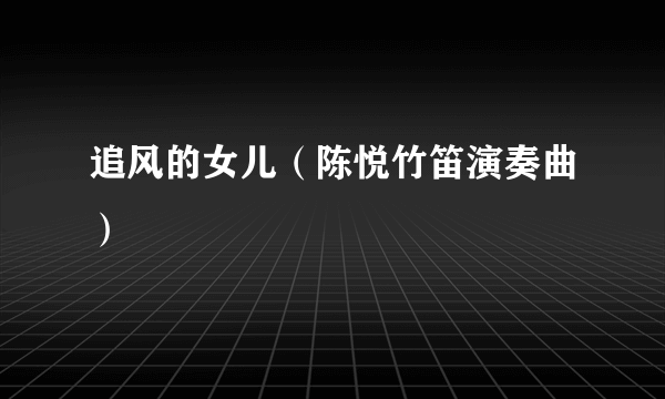 追风的女儿（陈悦竹笛演奏曲）