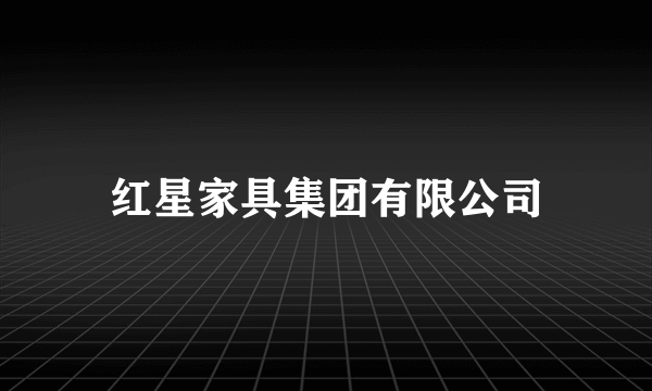 红星家具集团有限公司