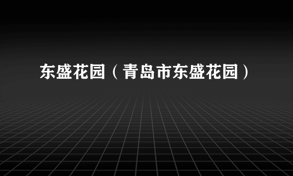 东盛花园（青岛市东盛花园）