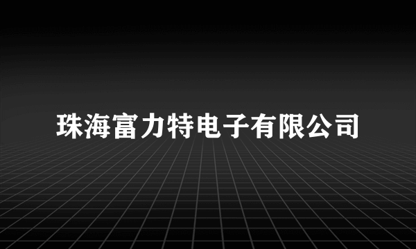 珠海富力特电子有限公司