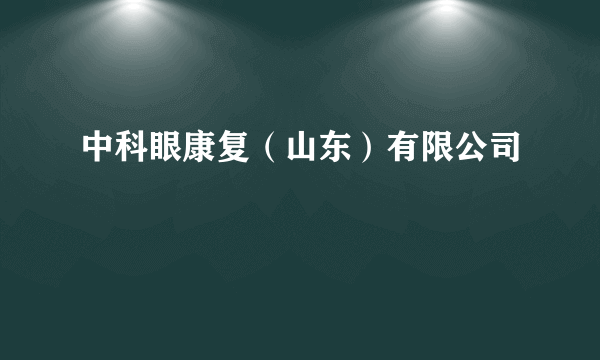 中科眼康复（山东）有限公司