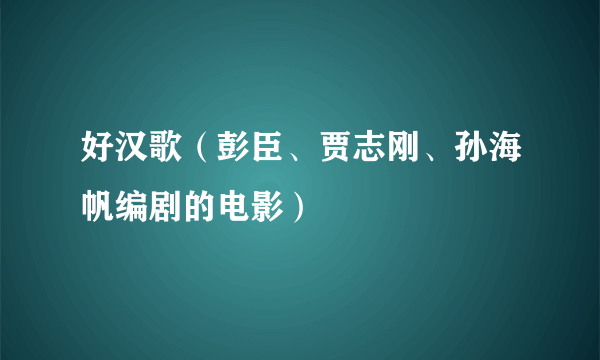 好汉歌（彭臣、贾志刚、孙海帆编剧的电影）