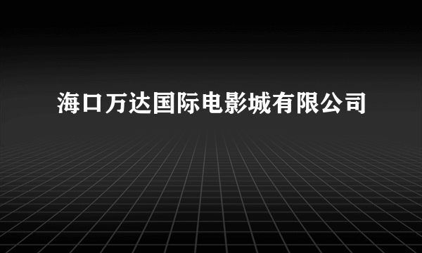 海口万达国际电影城有限公司