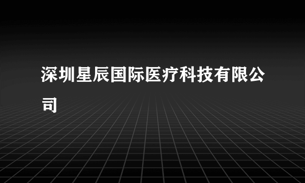 深圳星辰国际医疗科技有限公司