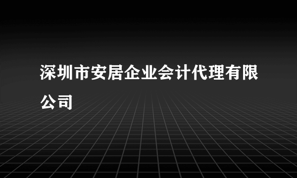 深圳市安居企业会计代理有限公司