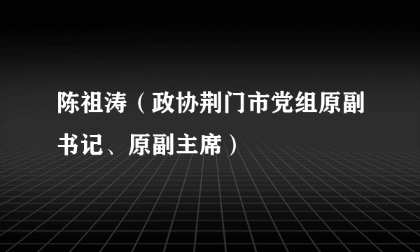 陈祖涛（政协荆门市党组原副书记、原副主席）