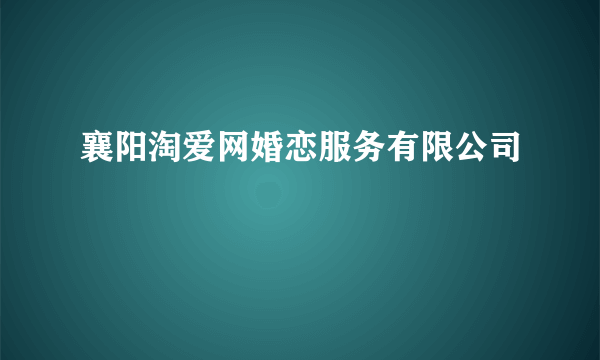 襄阳淘爱网婚恋服务有限公司