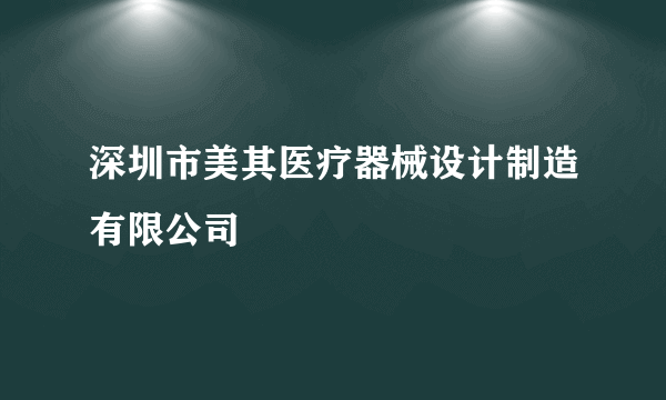 深圳市美其医疗器械设计制造有限公司