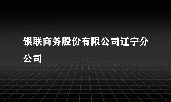 银联商务股份有限公司辽宁分公司
