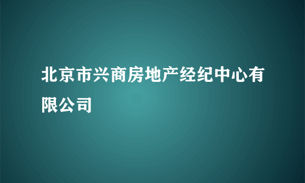 北京市兴商房地产经纪中心有限公司