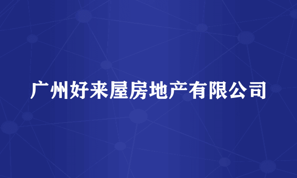 广州好来屋房地产有限公司