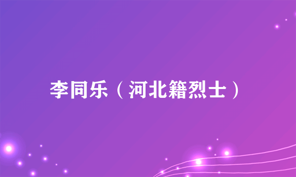 李同乐（河北籍烈士）